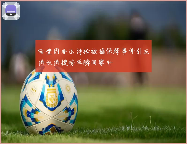 哈登因非法持枪被捕保释事件引发热议热搜榜单瞬间攀升