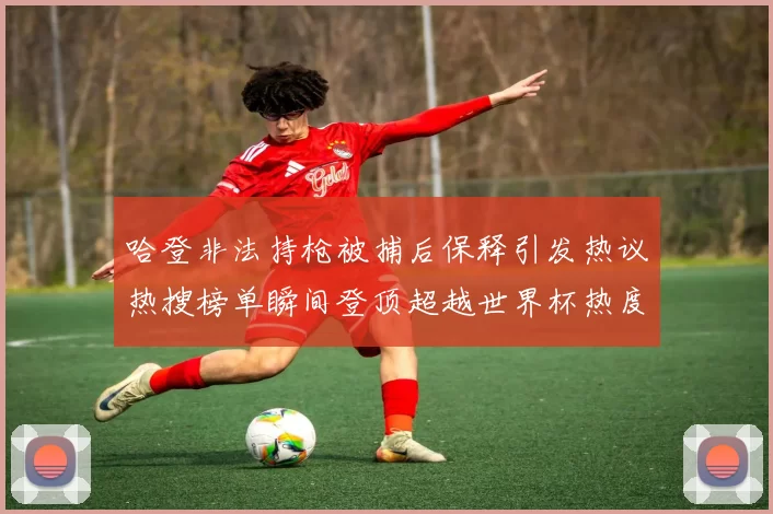 哈登非法持枪被捕后保释引发热议热搜榜单瞬间登顶超越世界杯热度