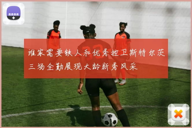 谁家需要铁人和优秀控卫斯特尔茨三场全勤展现大龄新秀风采