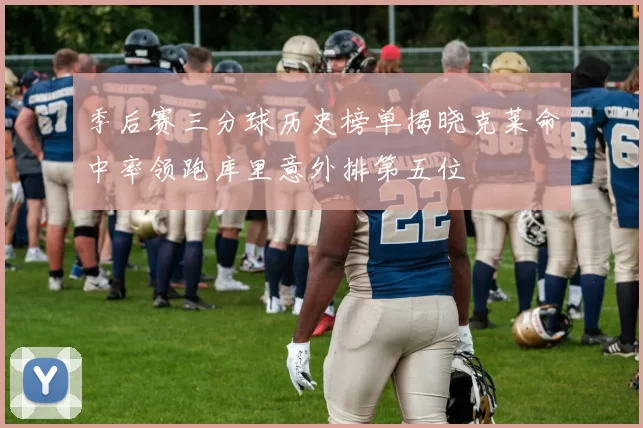 季后赛三分球历史榜单揭晓克莱命中率领跑库里意外排第五位