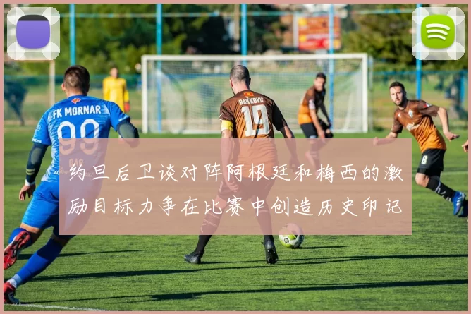 约旦后卫谈对阵阿根廷和梅西的激励目标力争在比赛中创造历史印记