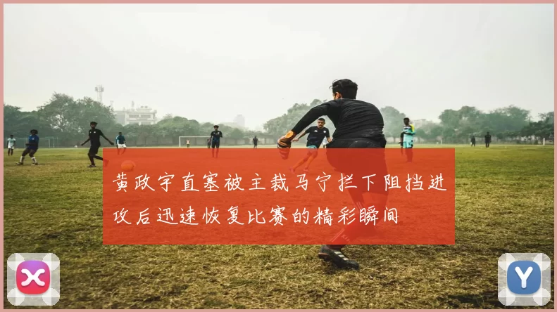 黄政宇直塞被主裁马宁拦下阻挡进攻后迅速恢复比赛的精彩瞬间