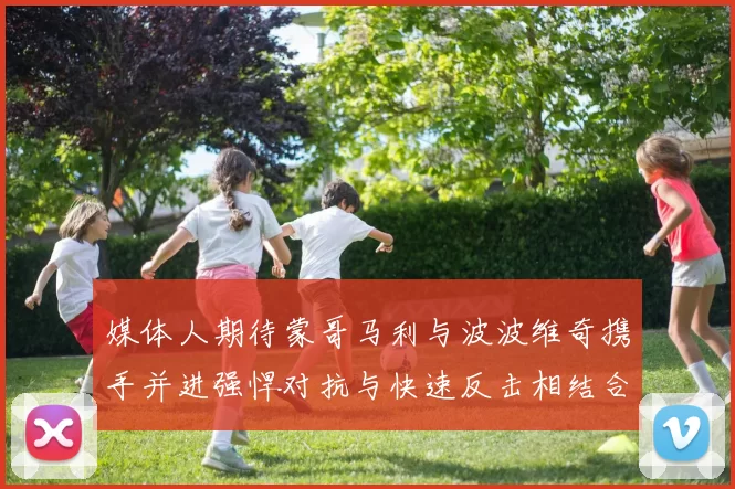 媒体人期待蒙哥马利与波波维奇携手并进强悍对抗与快速反击相结合
