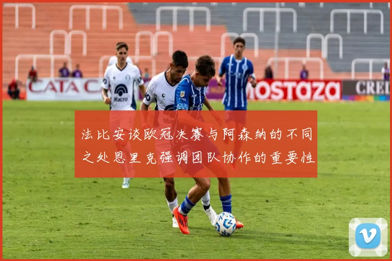 法比安谈欧冠决赛与阿森纳的不同之处恩里克强调团队协作的重要性