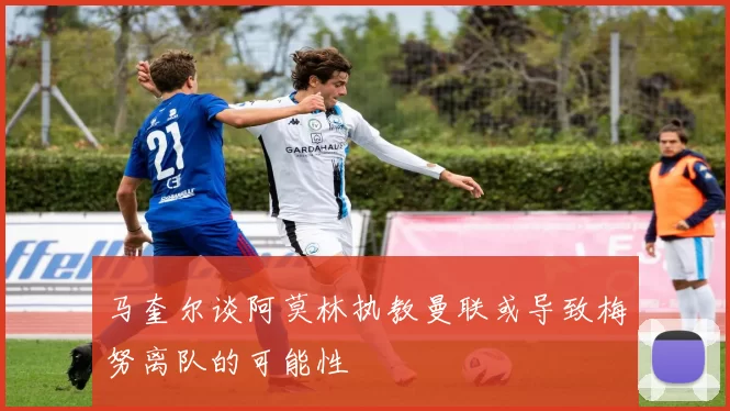 马奎尔谈阿莫林执教曼联或导致梅努离队的可能性
