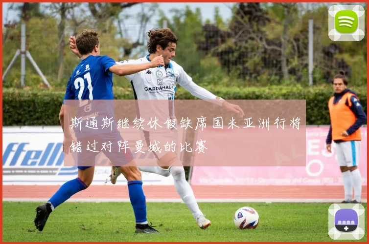 斯通斯继续休假缺席国米亚洲行将错过对阵曼城的比赛